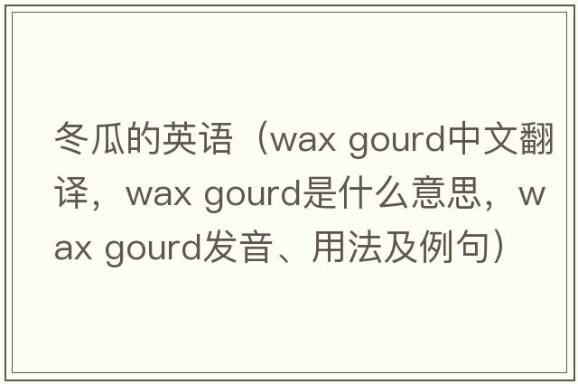 冬瓜的英語(yǔ)（wax gourd中文翻譯，wax gourd是什么意思，wax gourd發(fā)音、用法及例句）