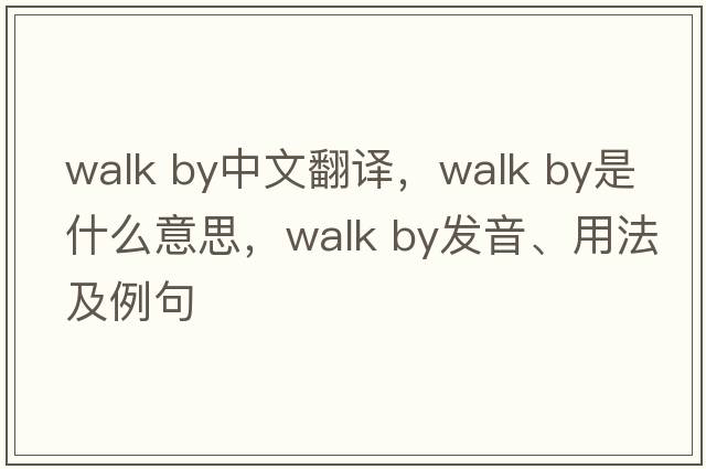 walk by中文翻譯，walk by是什么意思，walk by發(fā)音、用法及例句