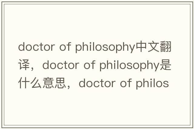 doctor of philosophy中文翻譯，doctor of philosophy是什么意思，doctor of philosophy發(fā)音、用法及例句