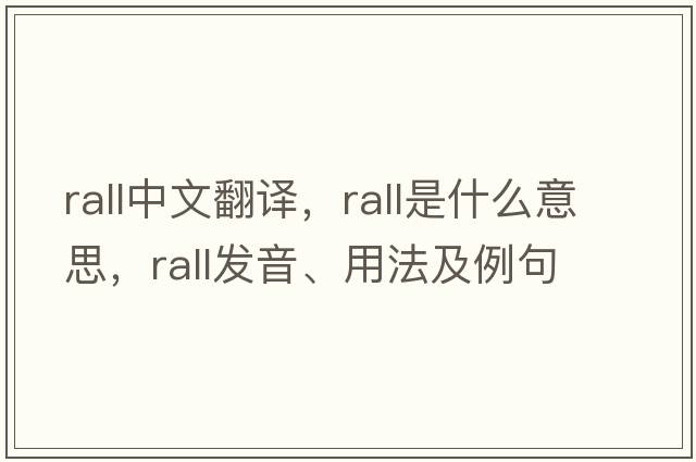 rall中文翻譯，rall是什么意思，rall發(fā)音、用法及例句