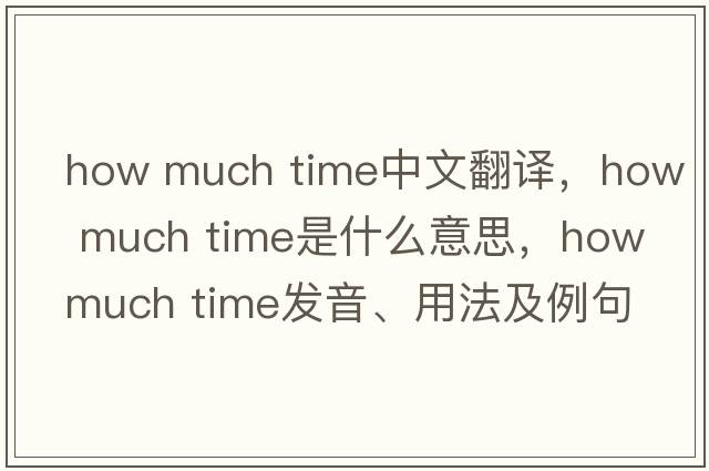 how much time中文翻譯，how much time是什么意思，how much time發(fā)音、用法及例句