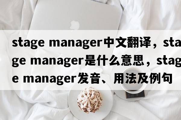 stage manager中文翻譯，stage manager是什么意思，stage manager發(fā)音、用法及例句