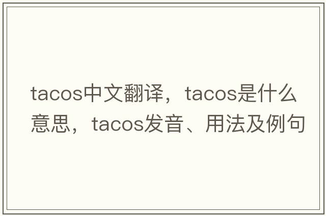tacos中文翻譯，tacos是什么意思，tacos發(fā)音、用法及例句