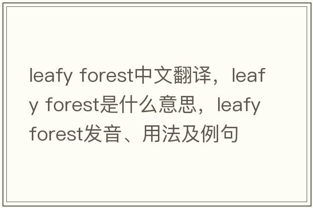 leafy forest中文翻譯，leafy forest是什么意思，leafy forest發(fā)音、用法及例句