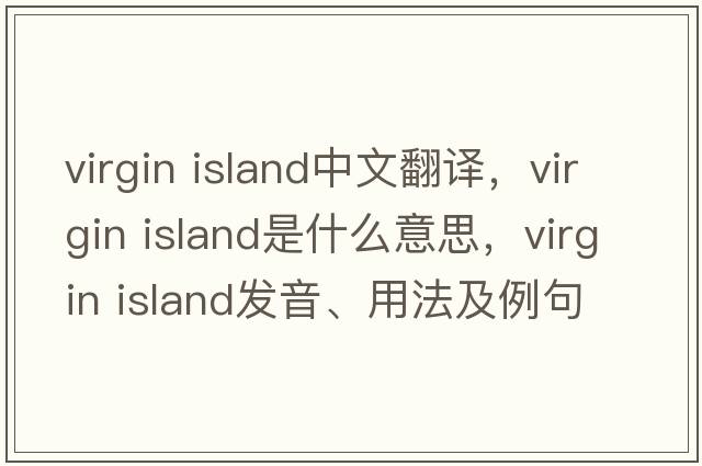 virgin island中文翻譯，virgin island是什么意思，virgin island發(fā)音、用法及例句