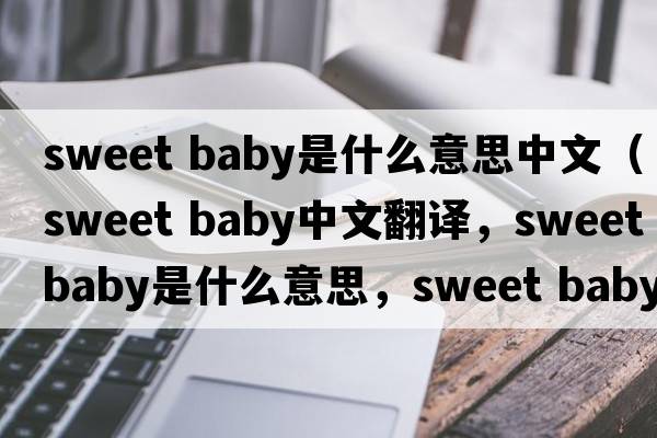 sweet baby是什么意思中文（sweet baby中文翻譯，sweet baby是什么意思，sweet baby發(fā)音、用法及例句）