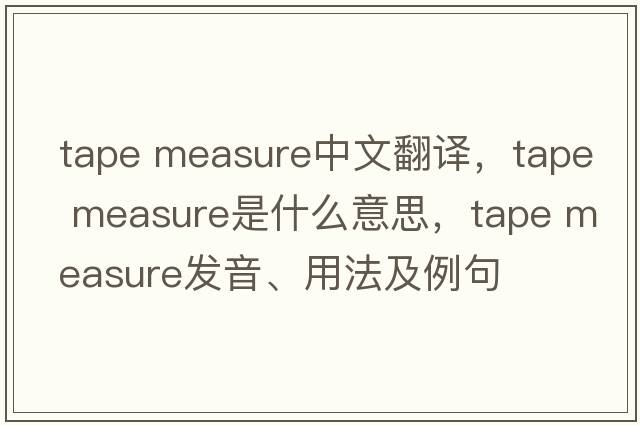 tape measure中文翻譯，tape measure是什么意思，tape measure發(fā)音、用法及例句