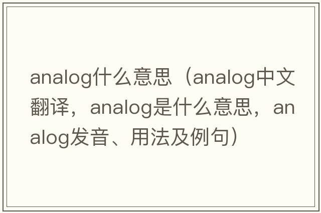 analog什么意思（analog中文翻譯，analog是什么意思，analog發(fā)音、用法及例句）