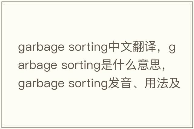 garbage sorting中文翻譯，garbage sorting是什么意思，garbage sorting發(fā)音、用法及例句