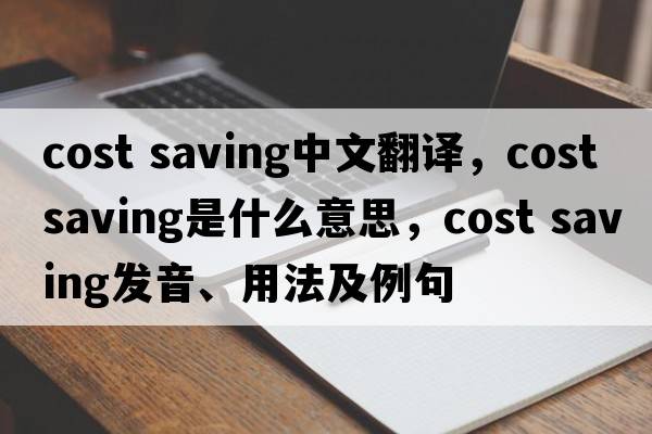 cost saving中文翻譯，cost saving是什么意思，cost saving發(fā)音、用法及例句