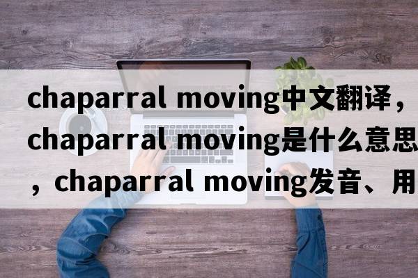 chaparral moving中文翻譯，chaparral moving是什么意思，chaparral moving發(fā)音、用法及例句
