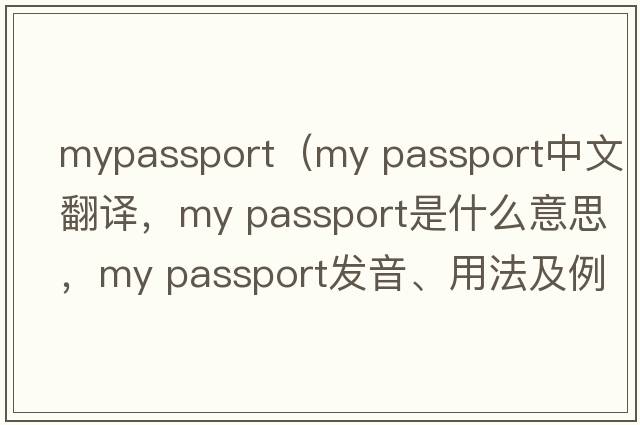 mypassport（my passport中文翻譯，my passport是什么意思，my passport發(fā)音、用法及例句）