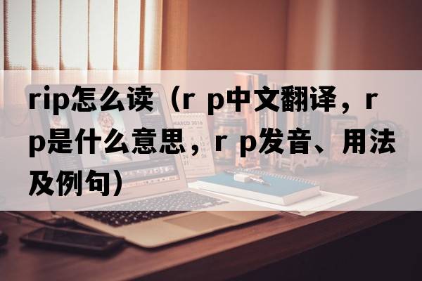 rip怎么讀（r p中文翻譯，r p是什么意思，r p發(fā)音、用法及例句）