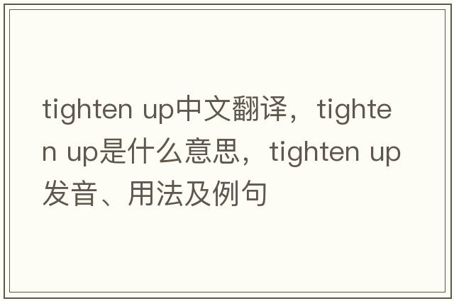 tighten up中文翻譯，tighten up是什么意思，tighten up發(fā)音、用法及例句