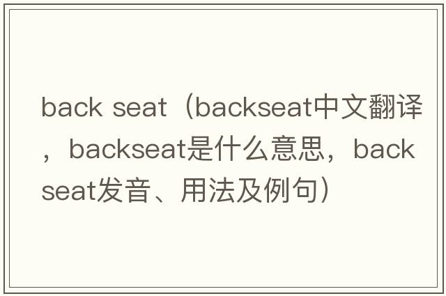 back seat（backseat中文翻譯，backseat是什么意思，backseat發(fā)音、用法及例句）