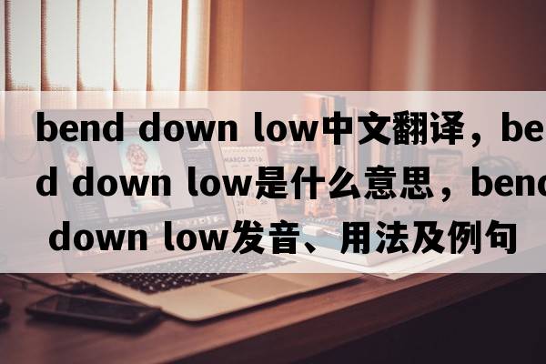 bend down low中文翻譯，bend down low是什么意思，bend down low發(fā)音、用法及例句