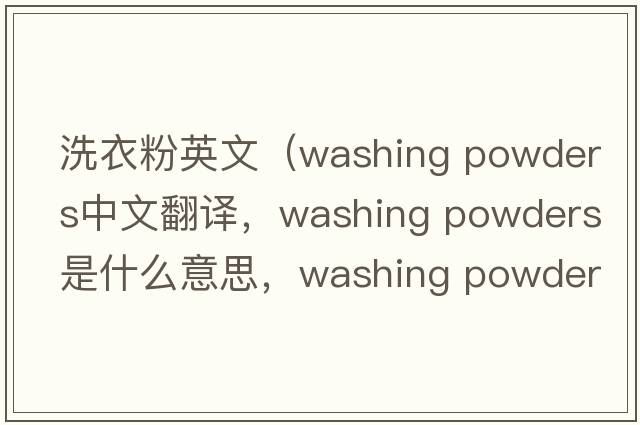 洗衣粉英文（washing powders中文翻譯，washing powders是什么意思，washing powders發(fā)音、用法及例句）