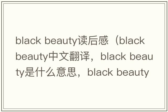 black beauty讀后感（black beauty中文翻譯，black beauty是什么意思，black beauty發(fā)音、用法及例句）