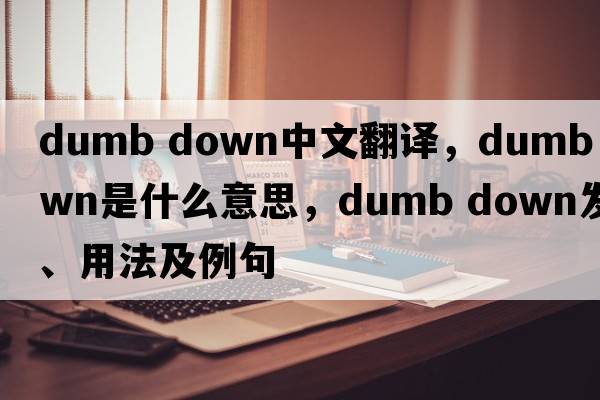 dumb down中文翻譯，dumb down是什么意思，dumb down發(fā)音、用法及例句