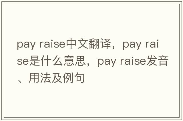 pay raise中文翻譯，pay raise是什么意思，pay raise發(fā)音、用法及例句