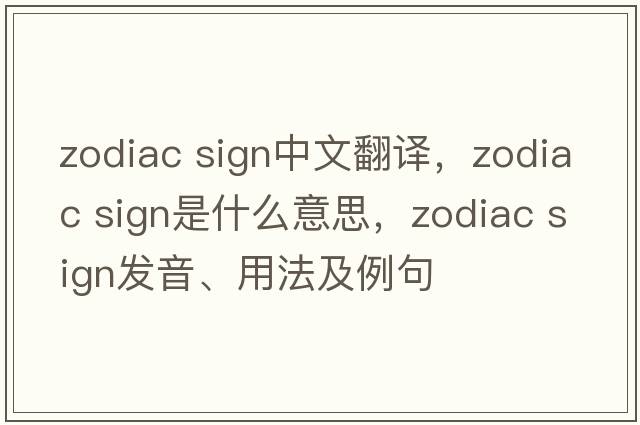 zodiac sign中文翻譯，zodiac sign是什么意思，zodiac sign發(fā)音、用法及例句