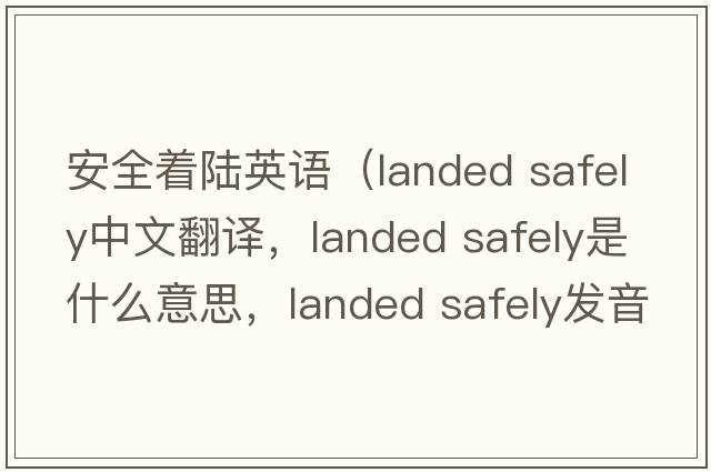 安全著(zhù)陸英語(yǔ)（landed safely中文翻譯，landed safely是什么意思，landed safely發(fā)音、用法及例句）