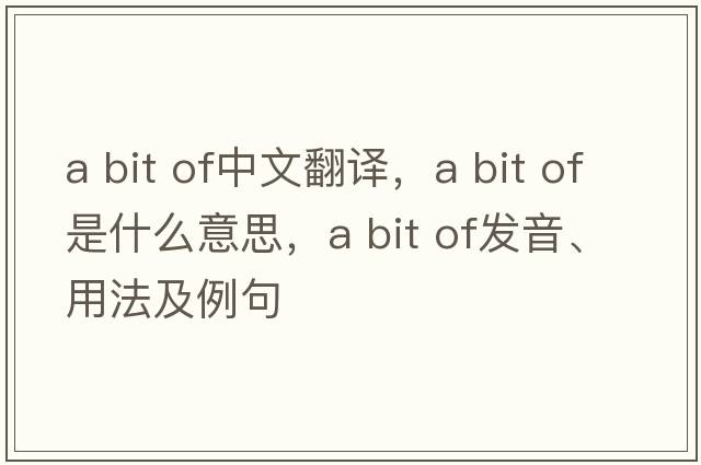 a bit of中文翻譯，a bit of是什么意思，a bit of發(fā)音、用法及例句