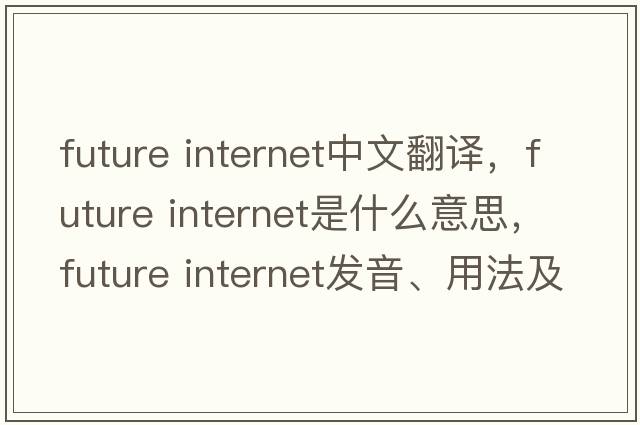 future internet中文翻譯，future internet是什么意思，future internet發(fā)音、用法及例句