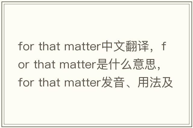for that matter中文翻譯，for that matter是什么意思，for that matter發(fā)音、用法及例句