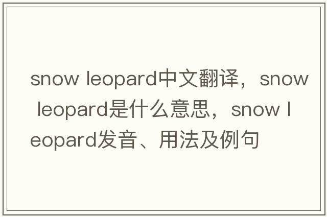 snow leopard中文翻譯，snow leopard是什么意思，snow leopard發(fā)音、用法及例句