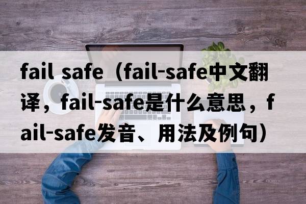 fail safe（fail-safe中文翻譯，fail-safe是什么意思，fail-safe發(fā)音、用法及例句）