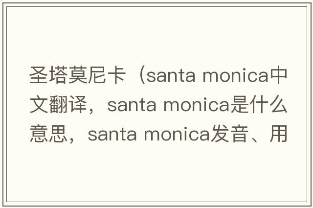 圣塔莫尼卡（santa monica中文翻譯，santa monica是什么意思，santa monica發(fā)音、用法及例句）
