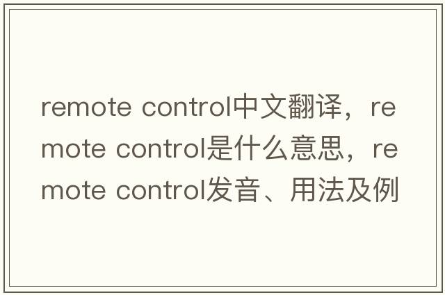 remote control中文翻譯，remote control是什么意思，remote control發(fā)音、用法及例句