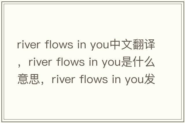 river flows in you中文翻譯，river flows in you是什么意思，river flows in you發(fā)音、用法及例句