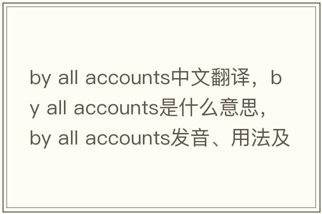 by all accounts中文翻譯，by all accounts是什么意思，by all accounts發(fā)音、用法及例句