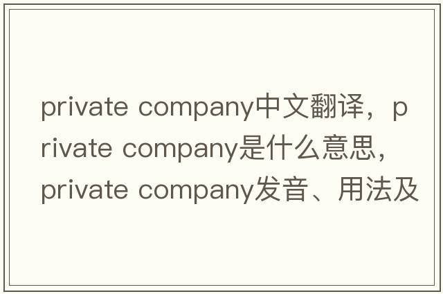 private company中文翻譯，private company是什么意思，private company發(fā)音、用法及例句