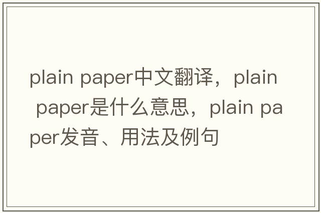 plain paper中文翻譯，plain paper是什么意思，plain paper發(fā)音、用法及例句