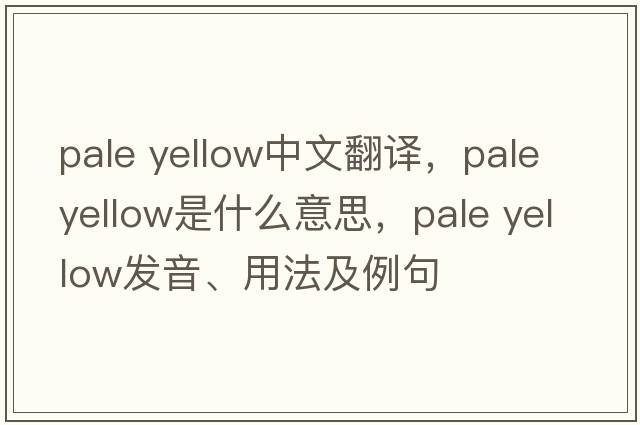 pale yellow中文翻譯，pale yellow是什么意思，pale yellow發(fā)音、用法及例句