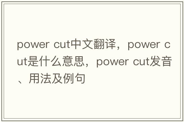 power cut中文翻譯，power cut是什么意思，power cut發(fā)音、用法及例句