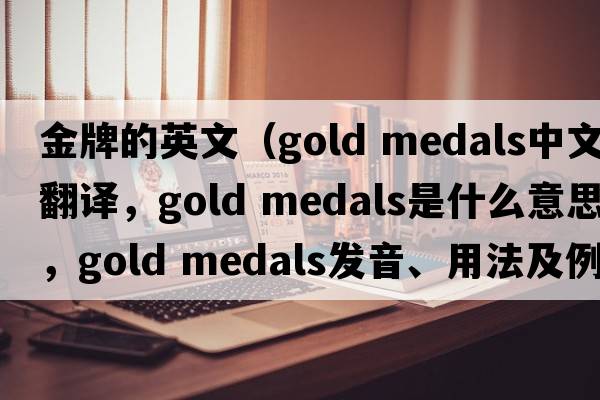 金牌的英文（gold medals中文翻譯，gold medals是什么意思，gold medals發(fā)音、用法及例句）