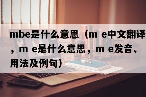 MBE是什么意思（m e中文翻譯，m e是什么意思，m e發(fā)音、用法及例句）