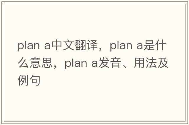 plan a中文翻譯，plan a是什么意思，plan a發(fā)音、用法及例句