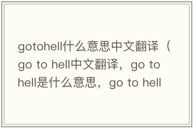 gotohell什么意思中文翻譯（go to hell中文翻譯，go to hell是什么意思，go to hell發(fā)音、用法及例句）