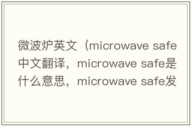 微波爐英文（microwave safe中文翻譯，microwave safe是什么意思，microwave safe發(fā)音、用法及例句）