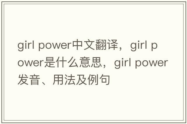 girl power中文翻譯，girl power是什么意思，girl power發(fā)音、用法及例句