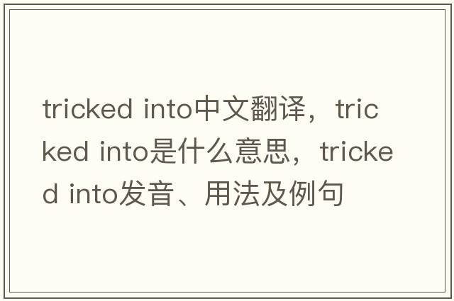 tricked into中文翻譯，tricked into是什么意思，tricked into發(fā)音、用法及例句