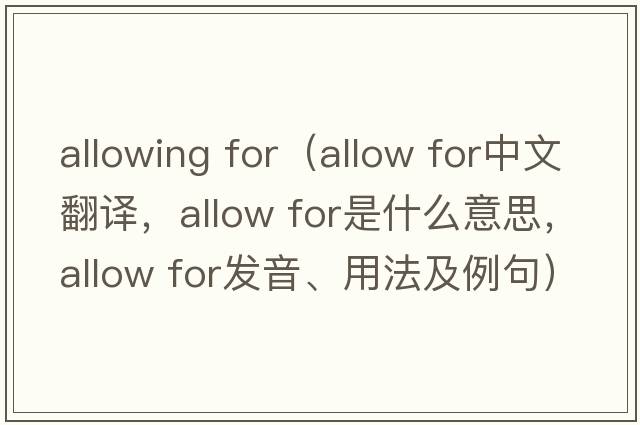 allowing for（Allow for中文翻譯，Allow for是什么意思，Allow for發(fā)音、用法及例句）