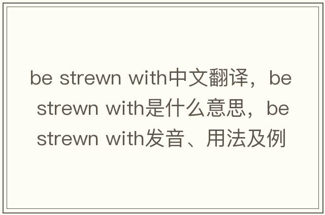 be strewn with中文翻譯，be strewn with是什么意思，be strewn with發(fā)音、用法及例句
