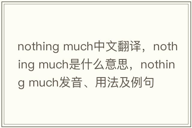 nothing much中文翻譯，nothing much是什么意思，nothing much發(fā)音、用法及例句
