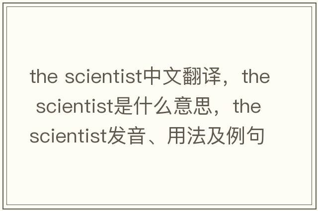 the scientist中文翻譯，the scientist是什么意思，the scientist發(fā)音、用法及例句